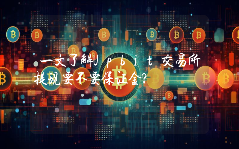 一文了解Upbit交易所提现要不要保证金？