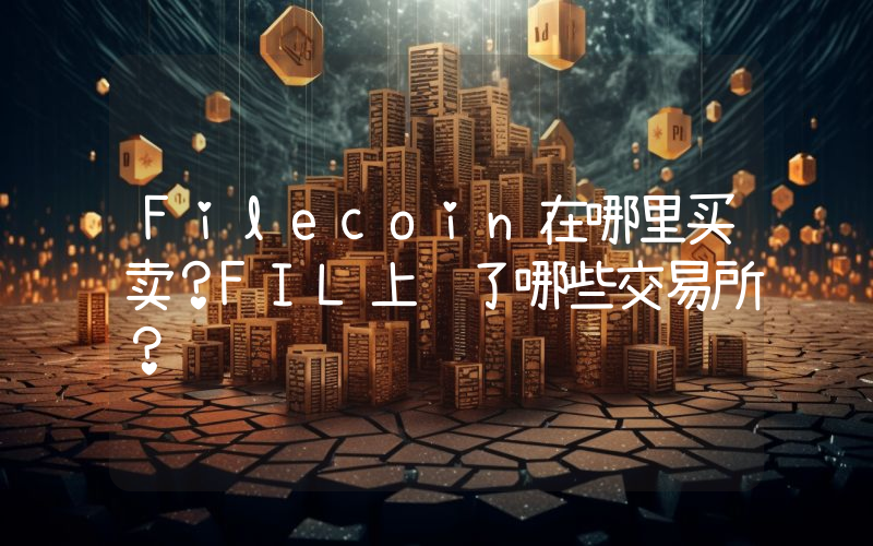 Filecoin在哪里买卖？FIL上线了哪些交易所？