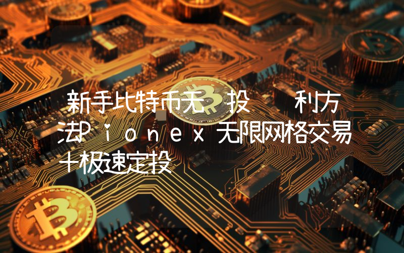 新手比特币无脑投资获利方法Pionex无限网格交易＋极速定投
