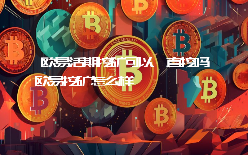 欧易活期挖矿可以一直挖吗欧易挖矿怎么样