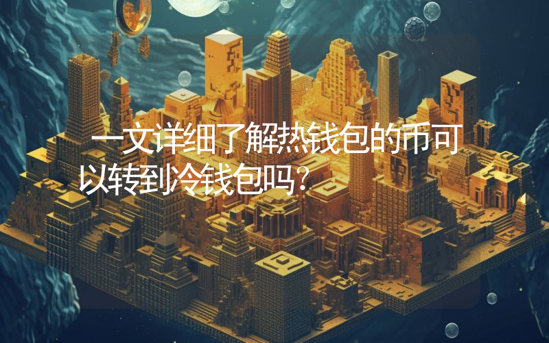 一文详细了解热钱包的币可以转到冷钱包吗？
