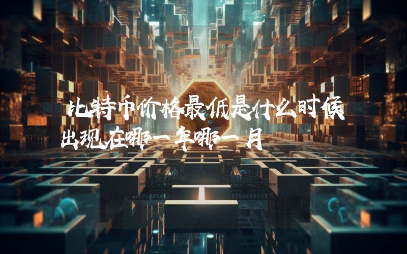 比特币价格最低是什么时候出现在哪一年哪一月