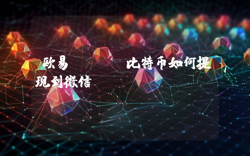 欧易okex比特币如何提现到微信