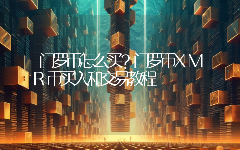 门罗币怎么买？门罗币XMR币买入和交易教程
