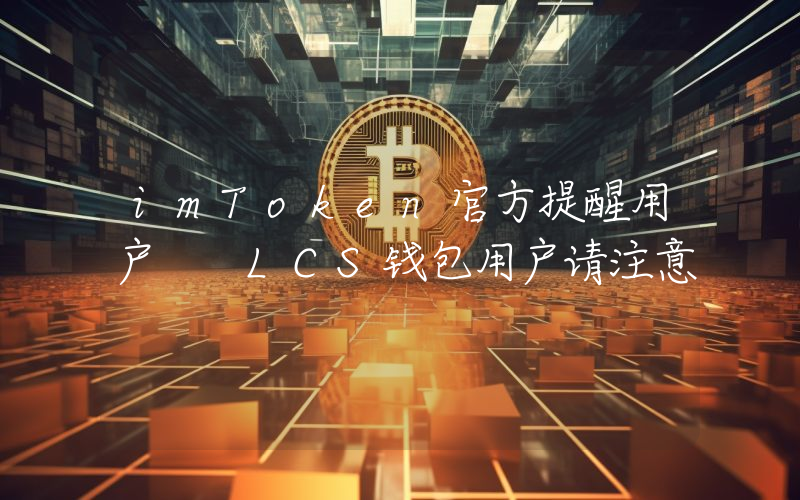 imToken官方提醒用户  LCS钱包用户请注意