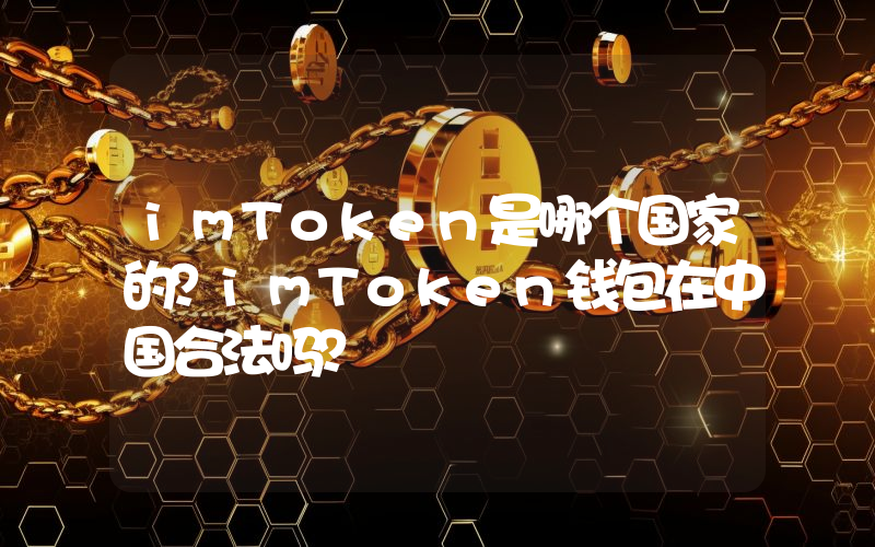 imToken是哪个国家的？imToken钱包在中国合法吗？
