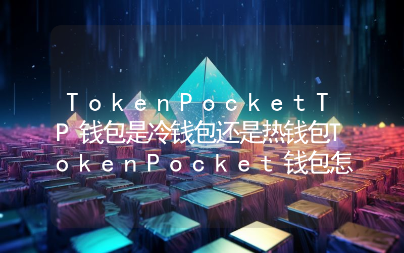 TokenPocketTP钱包是冷钱包还是热钱包TokenPocket钱包怎么样