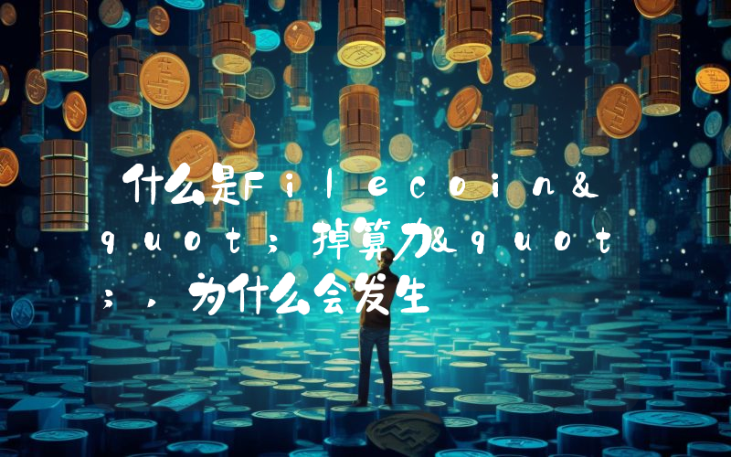 什么是Filecoin"掉算力",为什么会发生