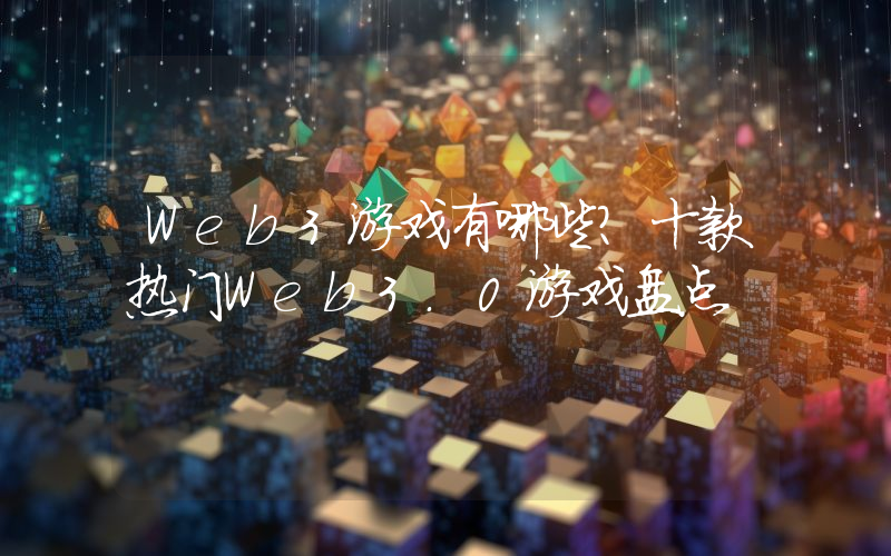 Web3游戏有哪些？十款热门Web3.0游戏盘点