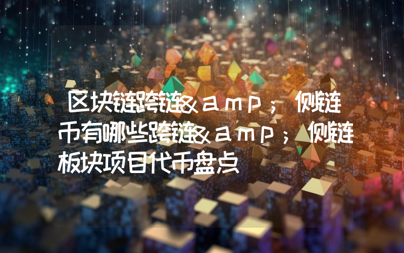 区块链跨链&amp;侧链币有哪些跨链&amp;侧链板块项目代币盘点