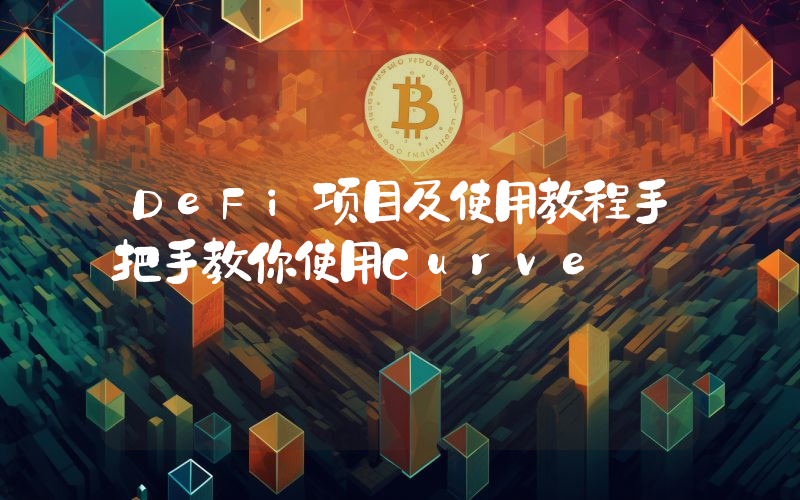 DeFi项目及使用教程手把手教你使用Curve