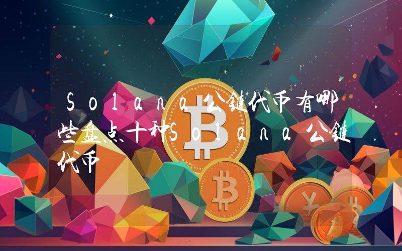 Solana公链代币有哪些盘点十种Solana公链代币