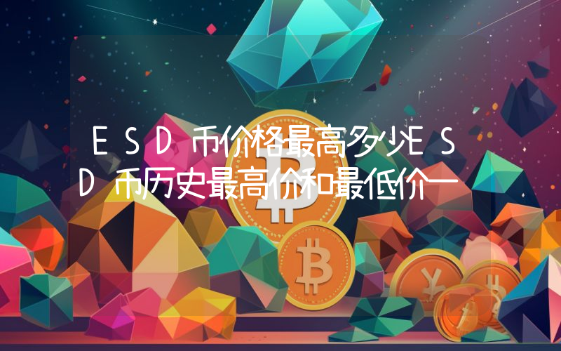ESD币价格最高多少ESD币历史最高价和最低价一览