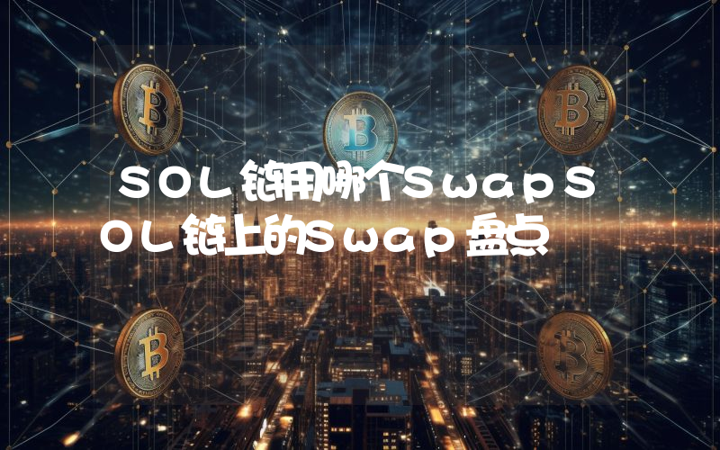 SOL链用哪个SwapSOL链上的Swap盘点