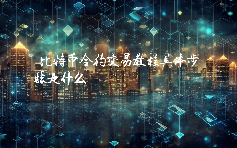 比特币合约交易教程具体步骤是什么