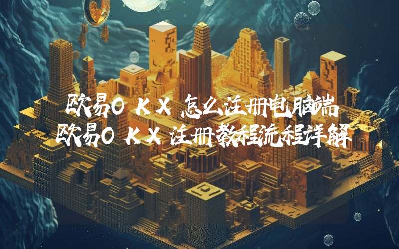 欧易OKX怎么注册电脑端欧易OKX注册教程流程详解