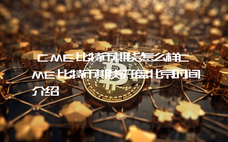 CME比特币期货怎么样CME比特币期货开盘北京时间介绍