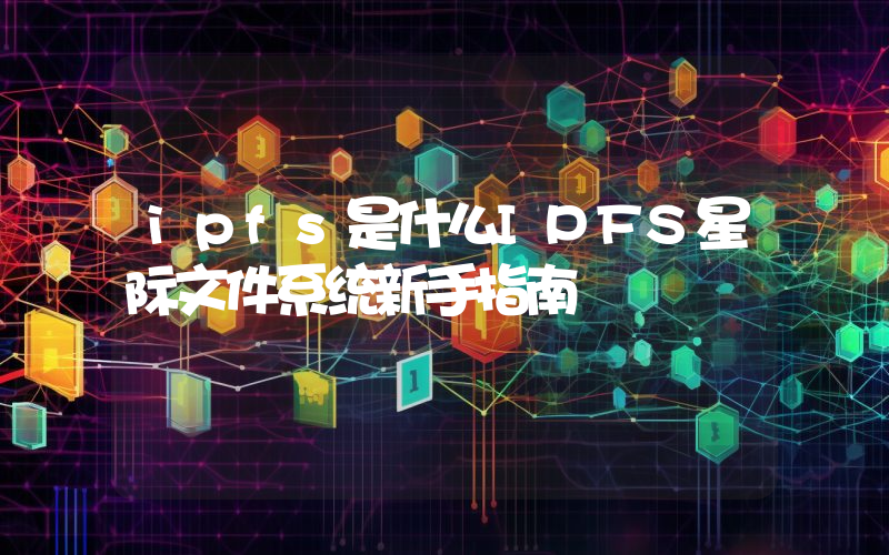 ipfs是什么IPFS星际文件系统新手指南