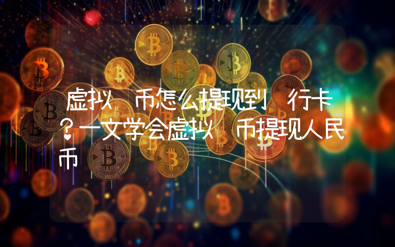 虚拟货币怎么提现到银行卡？一文学会虚拟货币提现人民币