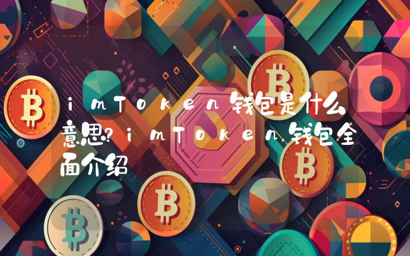 imToken钱包是什么意思？imToken钱包全面介绍