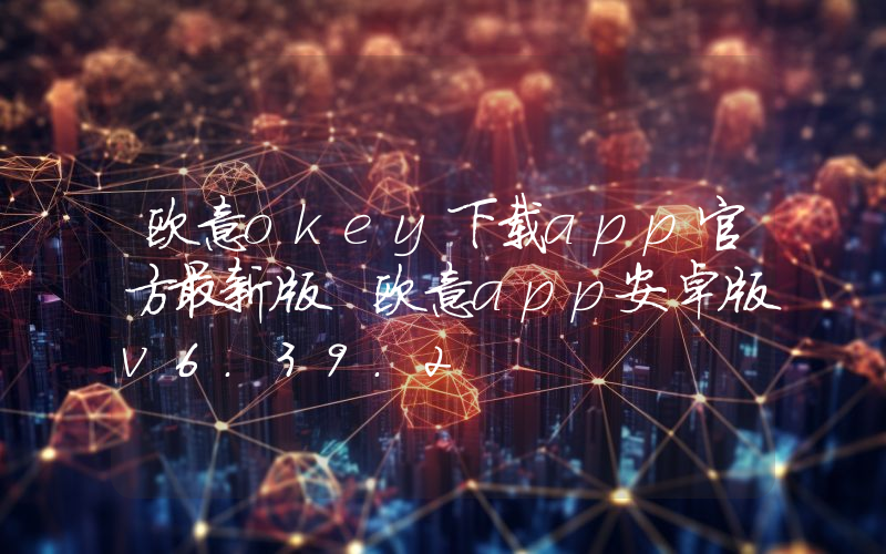 欧意okey下载app官方最新版 欧意app安卓版v6.39.2