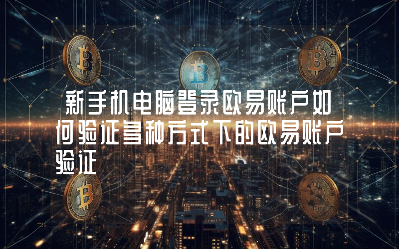 新手机电脑登录欧易账户如何验证多种方式下的欧易账户验证