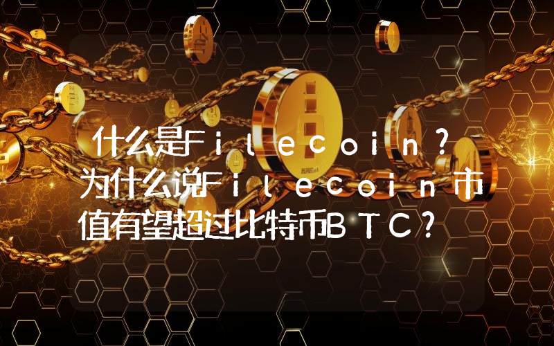 什么是Filecoin？为什么说Filecoin市值有望超过比特币BTC？