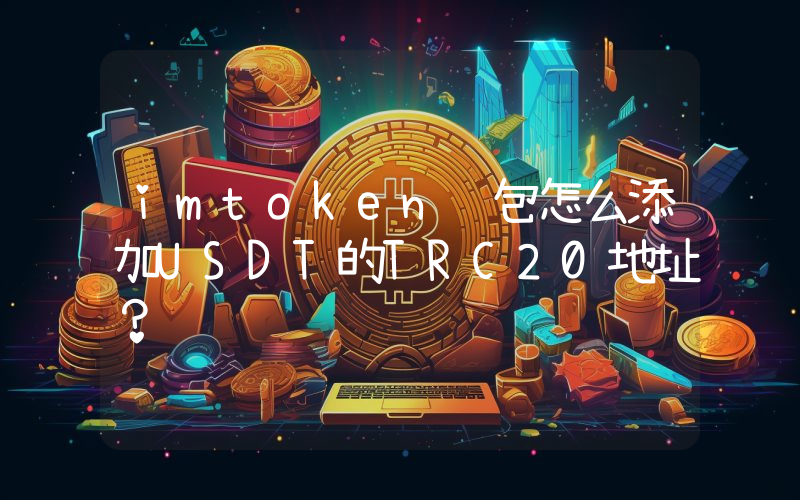 imtoken钱包怎么添加USDT的TRC20地址？