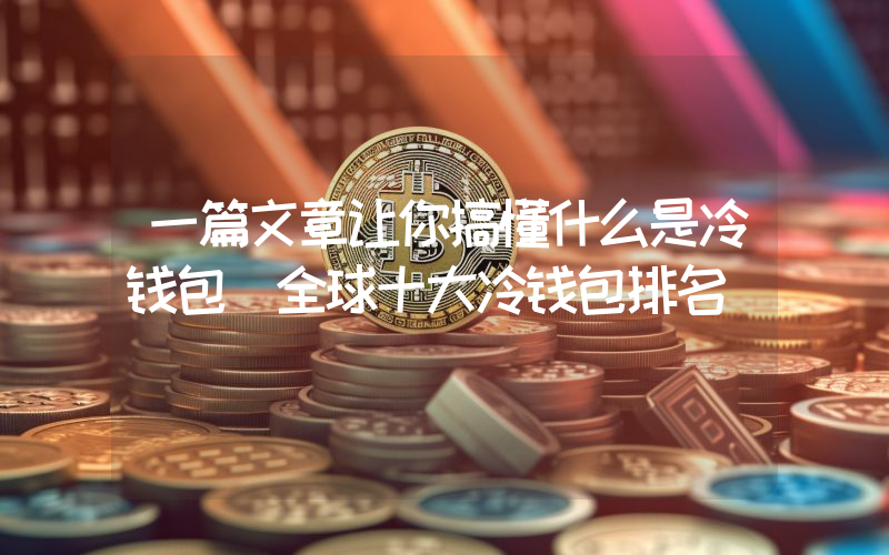 一篇文章让你搞懂什么是冷钱包(全球十大冷钱包排名)