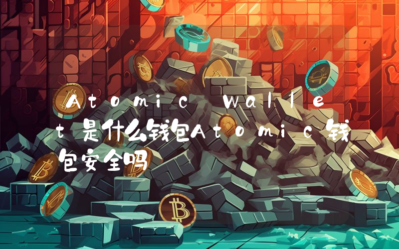 Atomic Wallet是什么钱包Atomic钱包安全吗