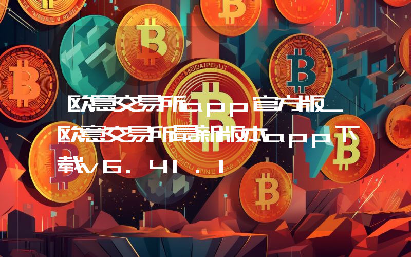 欧意交易所app官方版_欧意交易所最新版本app下载v6.41.1