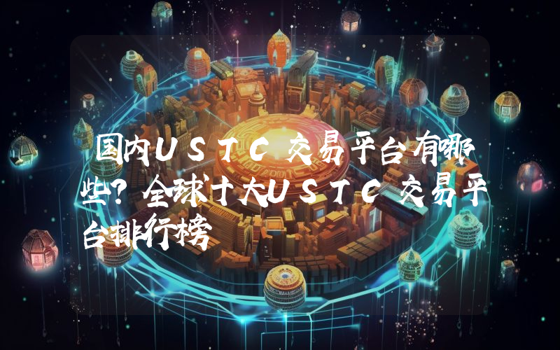 国内USTC交易平台有哪些？全球十大USTC交易平台排行榜