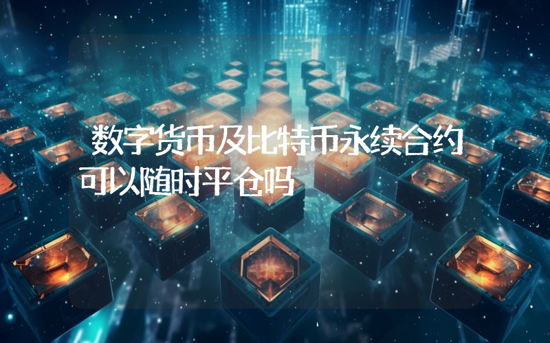 数字货币及比特币永续合约可以随时平仓吗