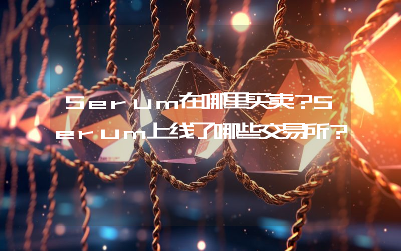 Serum在哪里买卖？Serum上线了哪些交易所？