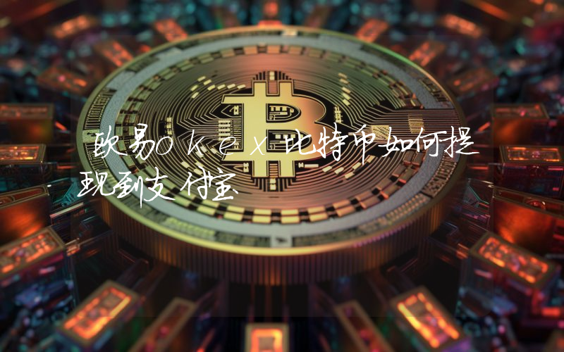 欧易okex比特币如何提现到支付宝