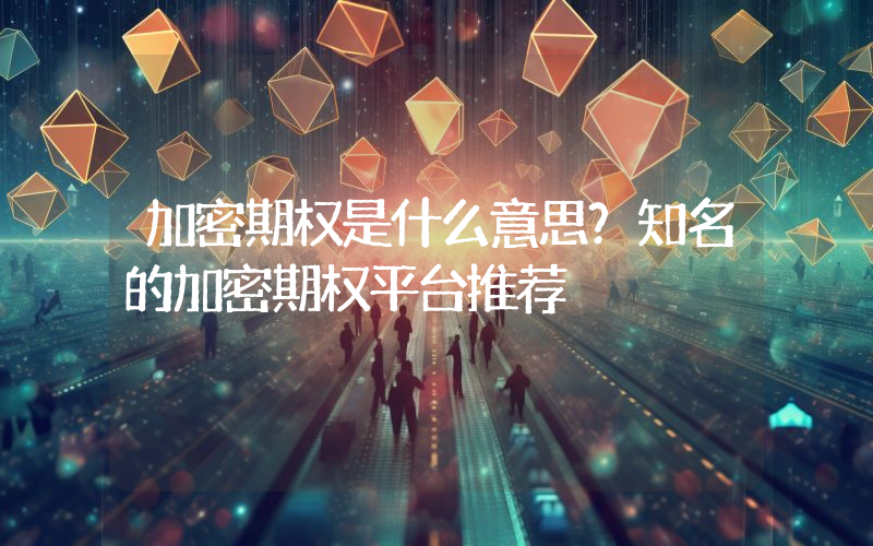 加密期权是什么意思？知名的加密期权平台推荐