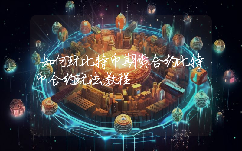 如何玩比特币期货合约比特币合约玩法教程