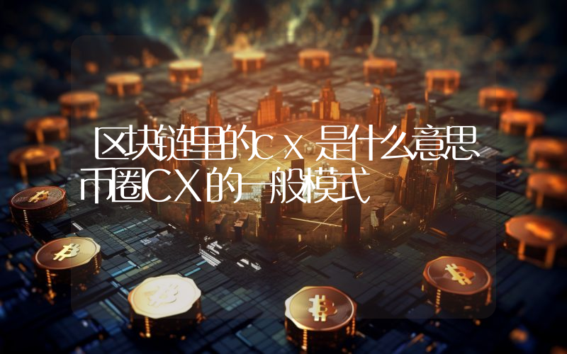 区块链里的cx是什么意思币圈CX的一般模式