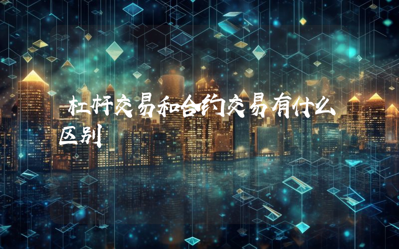 杠杆交易和合约交易有什么区别
