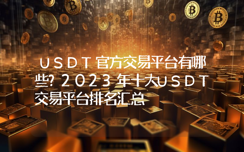 USDT官方交易平台有哪些？2023年十大USDT交易平台排名汇总