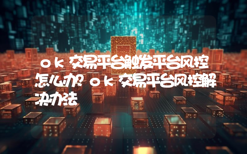 ok交易平台触发平台风控怎么办？ok交易平台风控解决办法