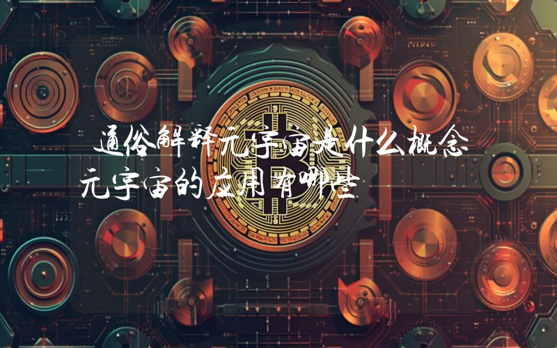 通俗解释元宇宙是什么概念元宇宙的应用有哪些