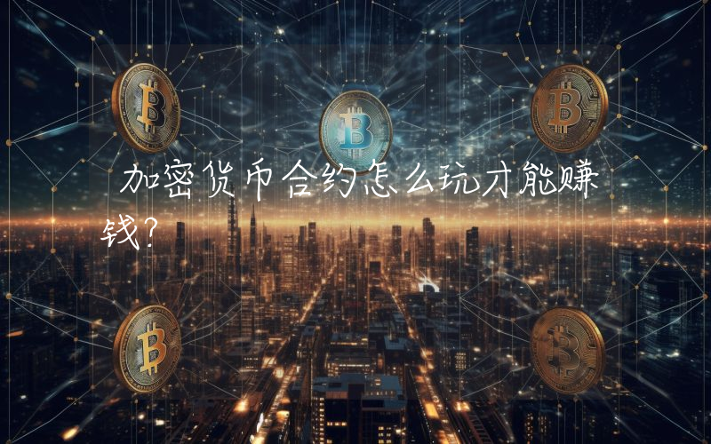加密货币合约怎么玩才能赚钱？