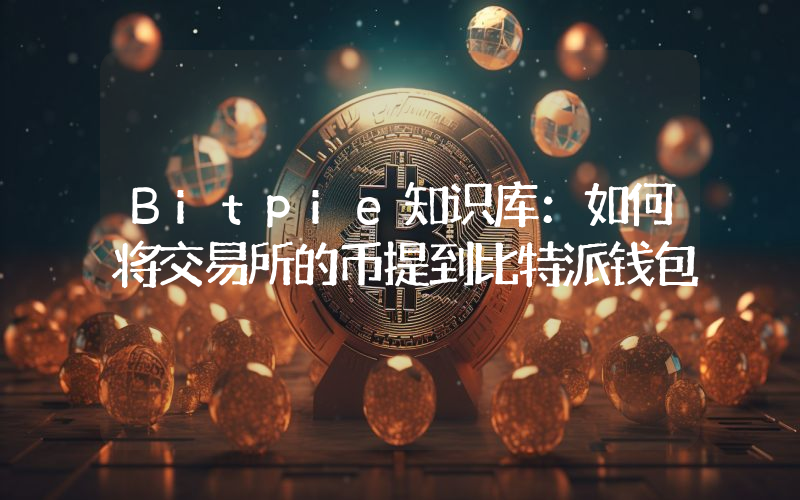 Bitpie知识库：如何将交易所的币提到比特派钱包