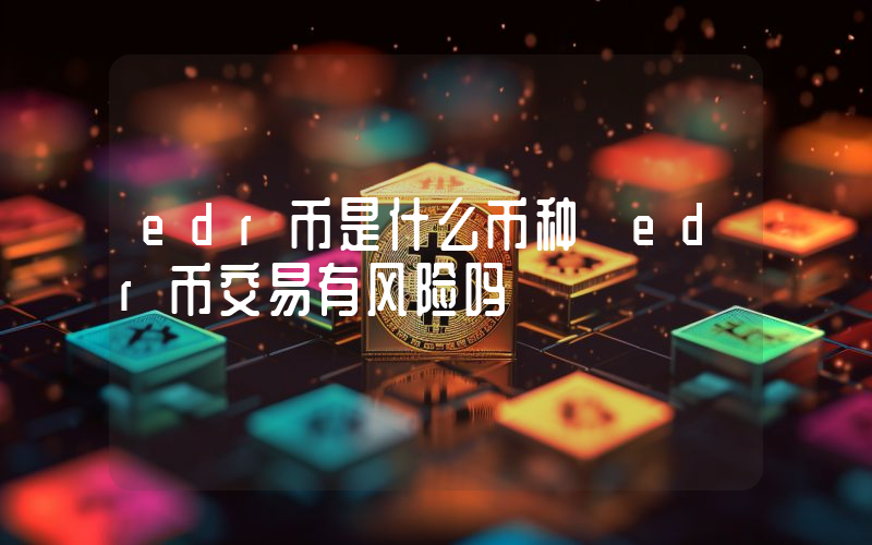 edr币是什么币种 edr币交易有风险吗