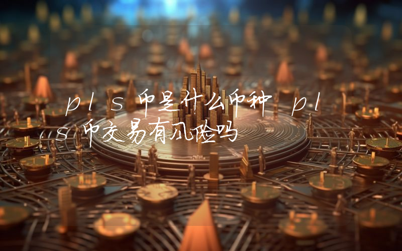 pls币是什么币种 pls币交易有风险吗