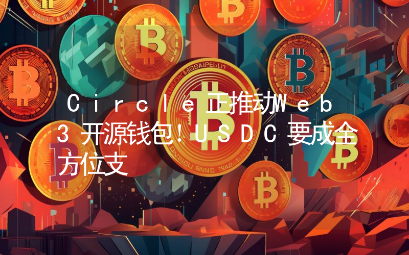 Circle正推动Web3开源钱包！USDC要成全方位支