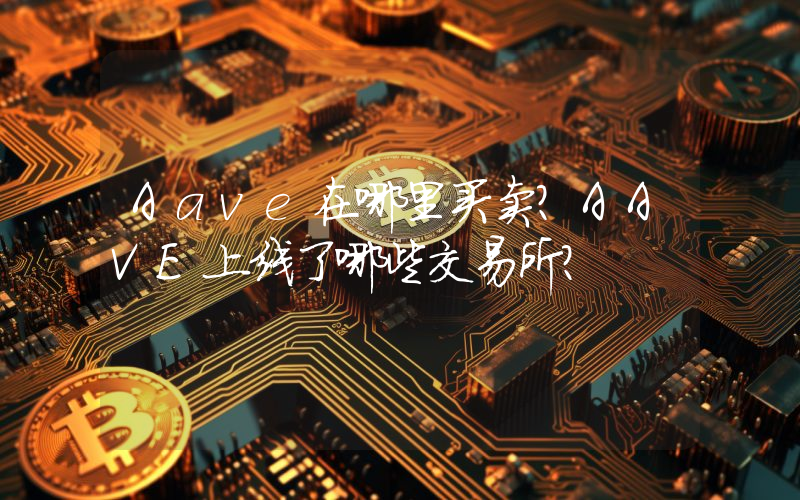 Aave在哪里买卖？AAVE上线了哪些交易所？
