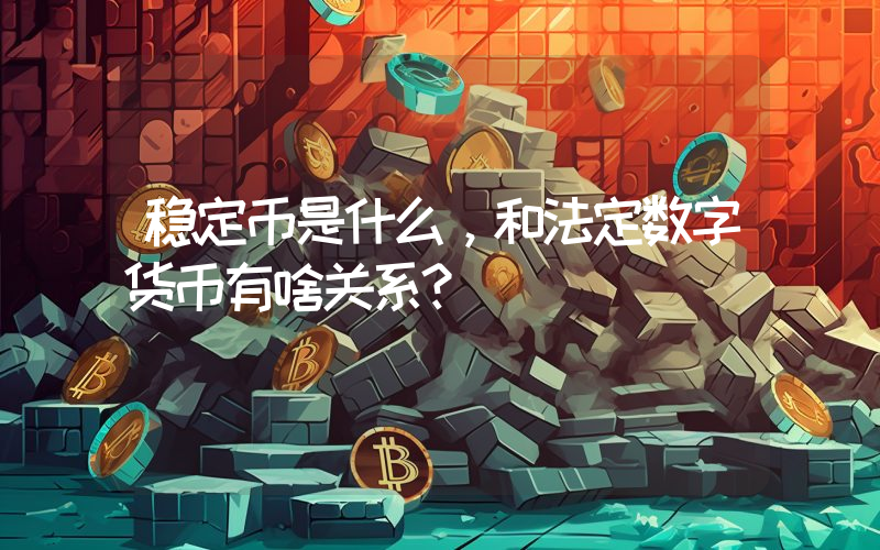 稳定币是什么，和法定数字货币有啥关系？