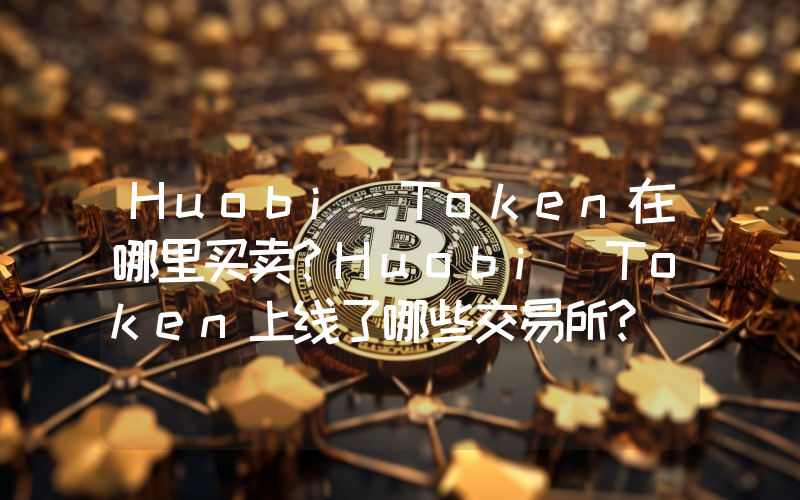 Huobi Token在哪里买卖？Huobi Token上线了哪些交易所？